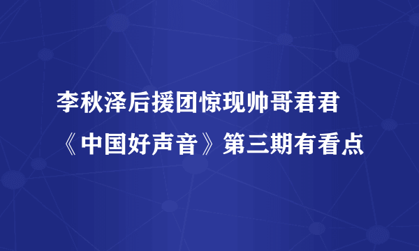 李秋泽后援团惊现帅哥君君   《中国好声音》第三期有看点