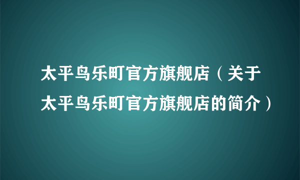 太平鸟乐町官方旗舰店（关于太平鸟乐町官方旗舰店的简介）