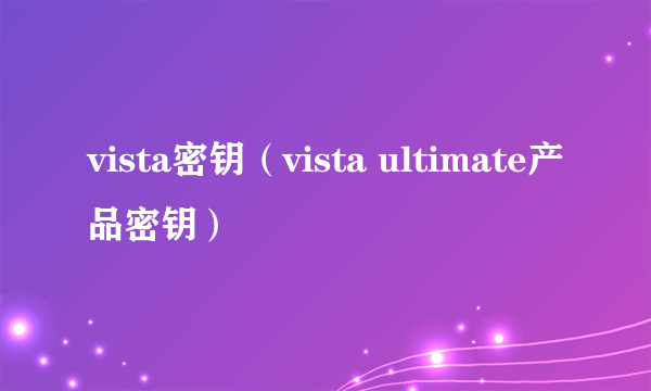 vista密钥（vista ultimate产品密钥）