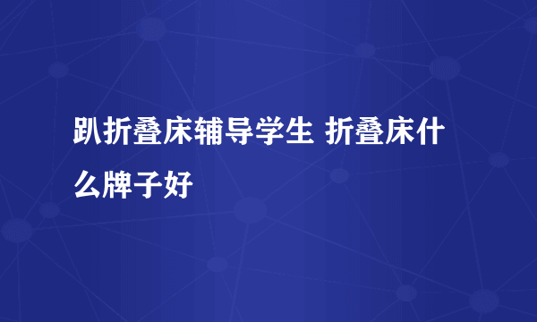 趴折叠床辅导学生 折叠床什么牌子好