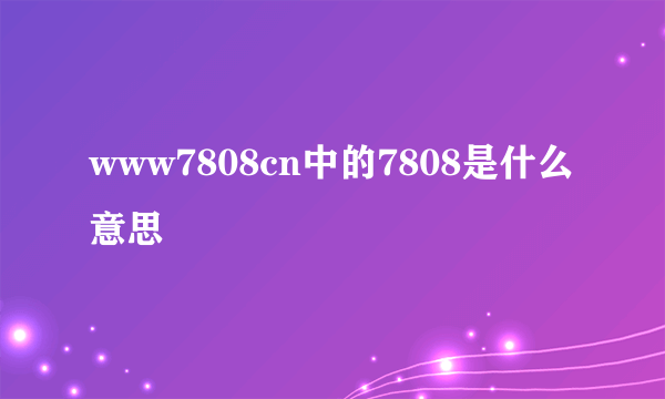 www7808cn中的7808是什么意思