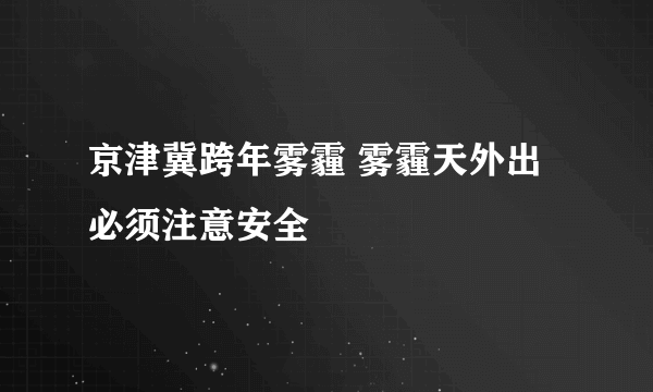 京津冀跨年雾霾 雾霾天外出必须注意安全