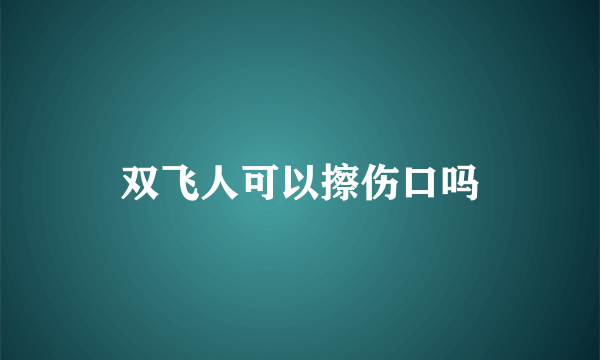 双飞人可以擦伤口吗