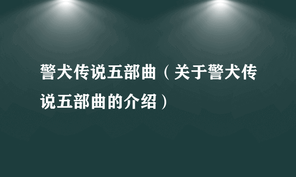 警犬传说五部曲（关于警犬传说五部曲的介绍）