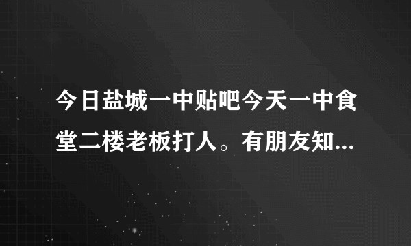 今日盐城一中贴吧今天一中食堂二楼老板打人。有朋友知道结果是什么。请向你的朋友求助。谢谢您们。