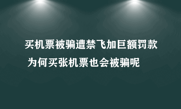 买机票被骗遭禁飞加巨额罚款 为何买张机票也会被骗呢