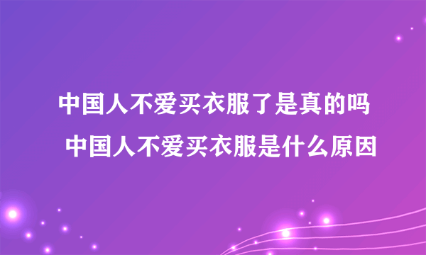 中国人不爱买衣服了是真的吗 中国人不爱买衣服是什么原因