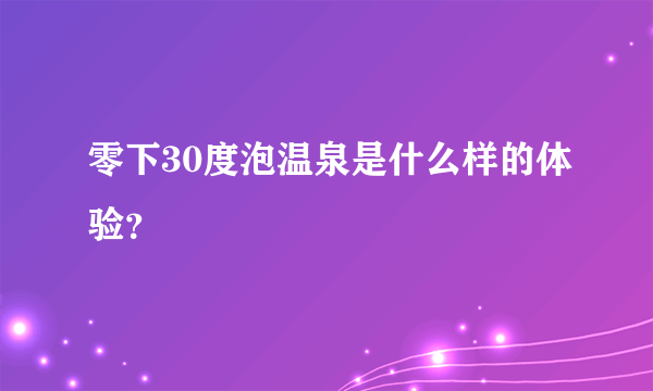 零下30度泡温泉是什么样的体验？