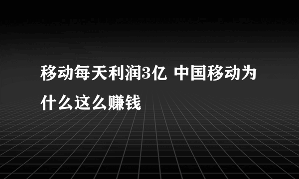 移动每天利润3亿 中国移动为什么这么赚钱