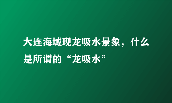 大连海域现龙吸水景象，什么是所谓的“龙吸水”