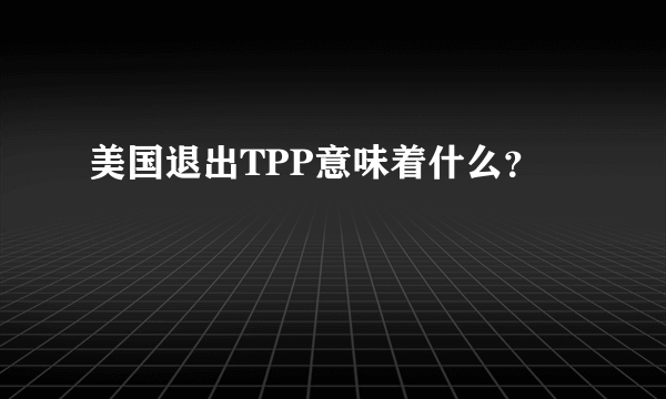 美国退出TPP意味着什么？