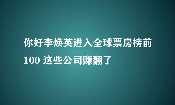 你好李焕英进入全球票房榜前100 这些公司赚翻了