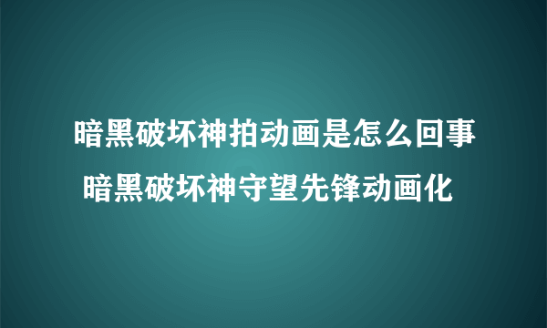 暗黑破坏神拍动画是怎么回事 暗黑破坏神守望先锋动画化