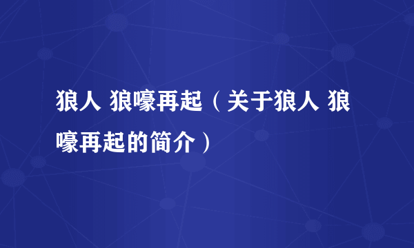 狼人 狼嚎再起（关于狼人 狼嚎再起的简介）