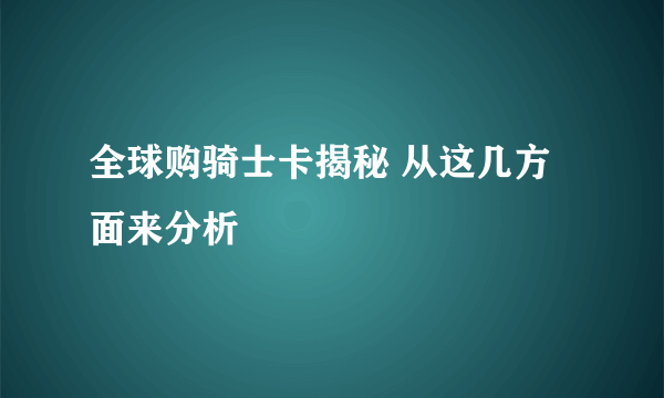 全球购骑士卡揭秘 从这几方面来分析 