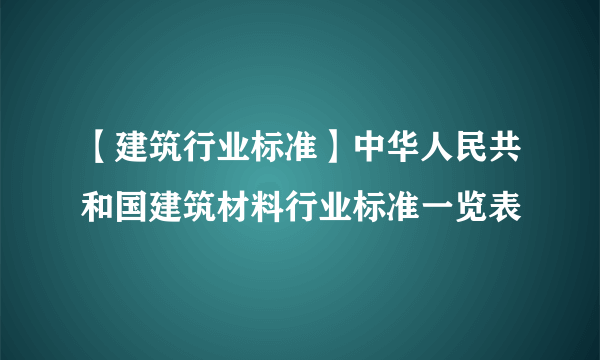 【建筑行业标准】中华人民共和国建筑材料行业标准一览表