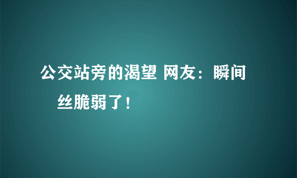 公交站旁的渴望 网友：瞬间屌丝脆弱了！