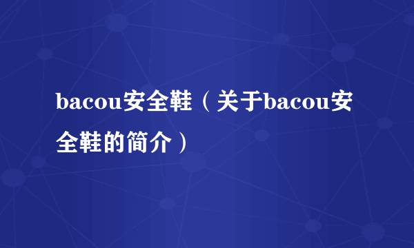 bacou安全鞋（关于bacou安全鞋的简介）