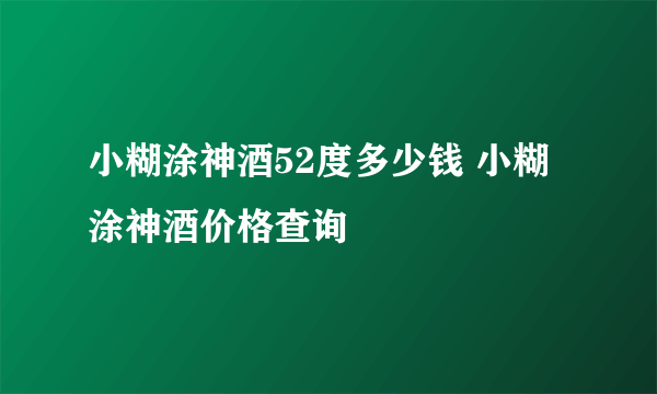 小糊涂神酒52度多少钱 小糊涂神酒价格查询