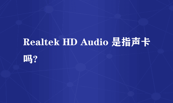 Realtek HD Audio 是指声卡吗?