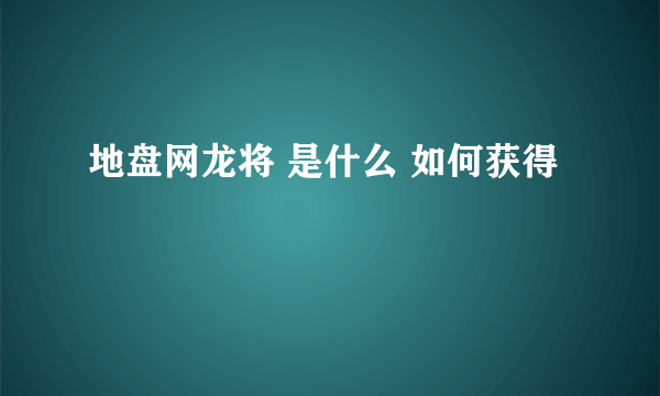 地盘网龙将 是什么 如何获得