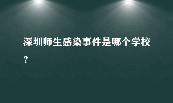 深圳师生感染事件是哪个学校？