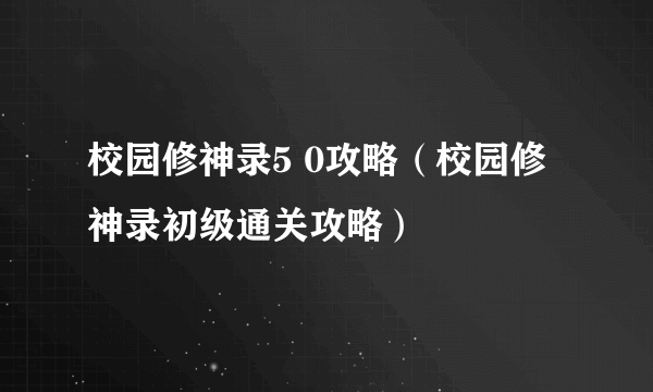 校园修神录5 0攻略（校园修神录初级通关攻略）