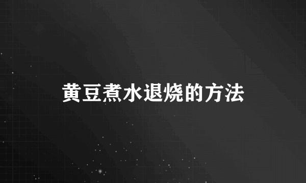 黄豆煮水退烧的方法