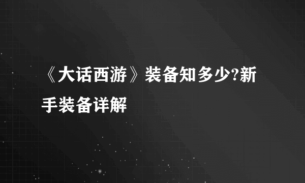 《大话西游》装备知多少?新手装备详解