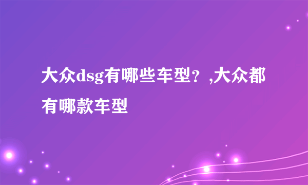 大众dsg有哪些车型？,大众都有哪款车型