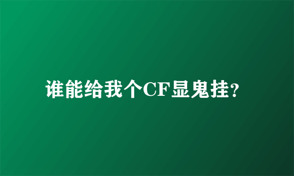 谁能给我个CF显鬼挂？