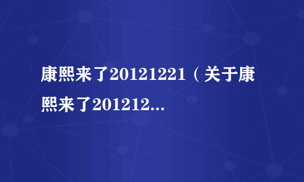 康熙来了20121221（关于康熙来了20121221的介绍）