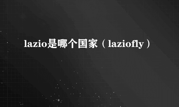 lazio是哪个国家（laziofly）