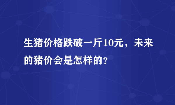 生猪价格跌破一斤10元，未来的猪价会是怎样的？