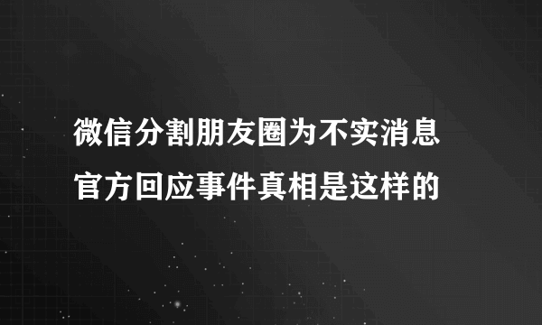 微信分割朋友圈为不实消息 官方回应事件真相是这样的