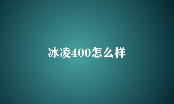 冰凌400怎么样