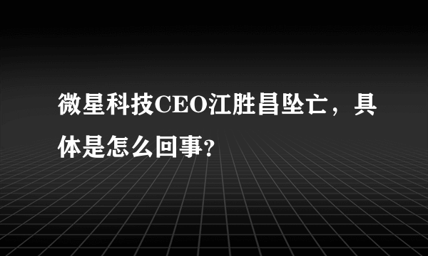 微星科技CEO江胜昌坠亡，具体是怎么回事？