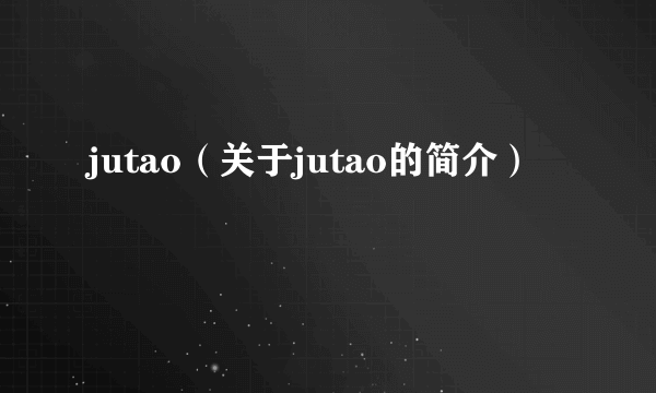 jutao（关于jutao的简介）