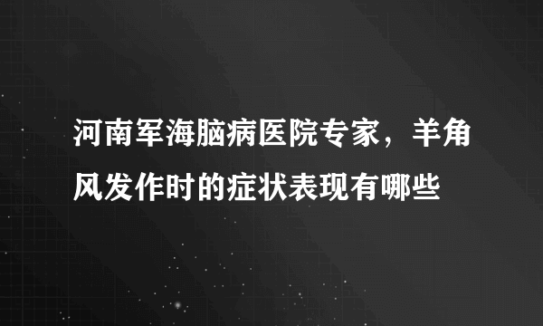 河南军海脑病医院专家，羊角风发作时的症状表现有哪些