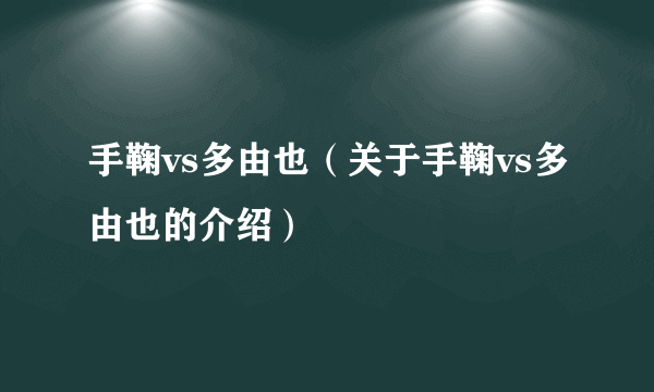 手鞠vs多由也（关于手鞠vs多由也的介绍）