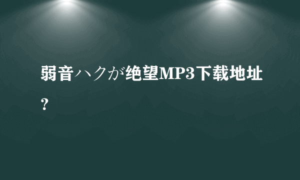 弱音ハクが绝望MP3下载地址？