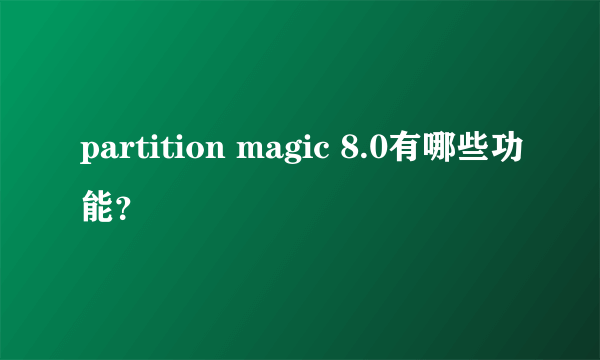 partition magic 8.0有哪些功能？