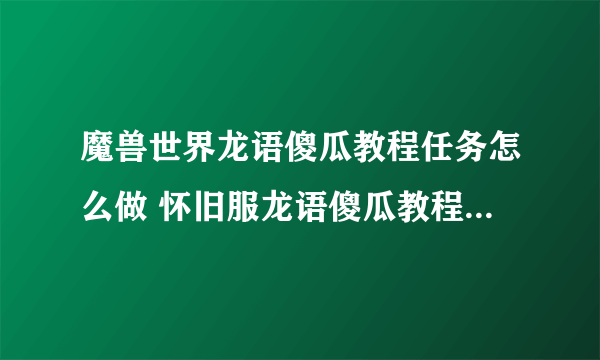 魔兽世界龙语傻瓜教程任务怎么做 怀旧服龙语傻瓜教程任务攻略