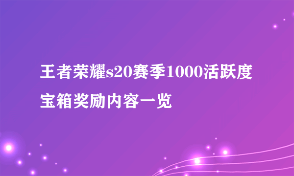 王者荣耀s20赛季1000活跃度宝箱奖励内容一览