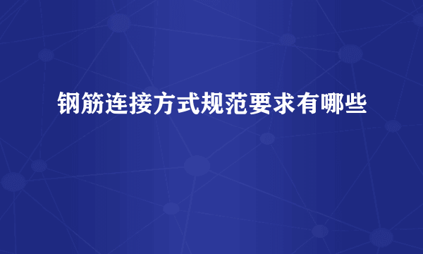 钢筋连接方式规范要求有哪些