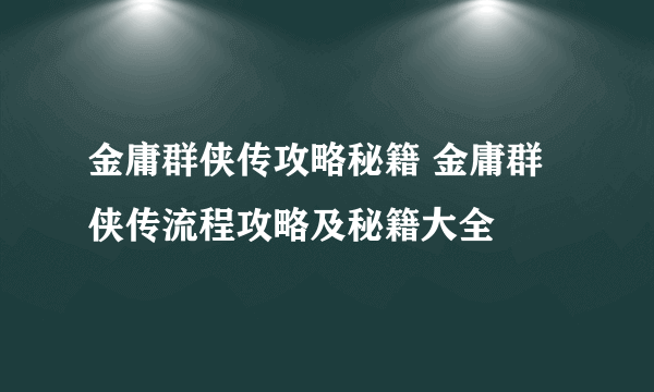 金庸群侠传攻略秘籍 金庸群侠传流程攻略及秘籍大全