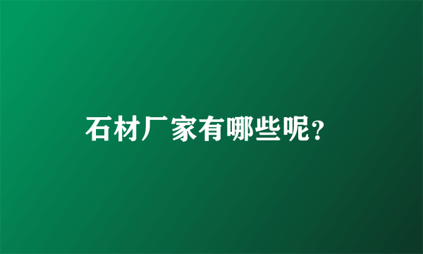 石材厂家有哪些呢？