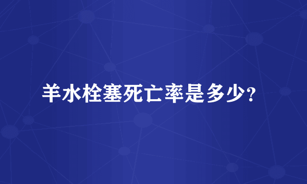 羊水栓塞死亡率是多少？