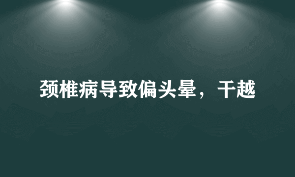 颈椎病导致偏头晕，干越