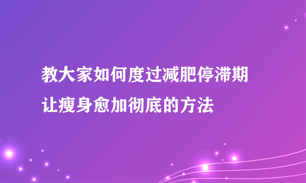 教大家如何度过减肥停滞期 让瘦身愈加彻底的方法